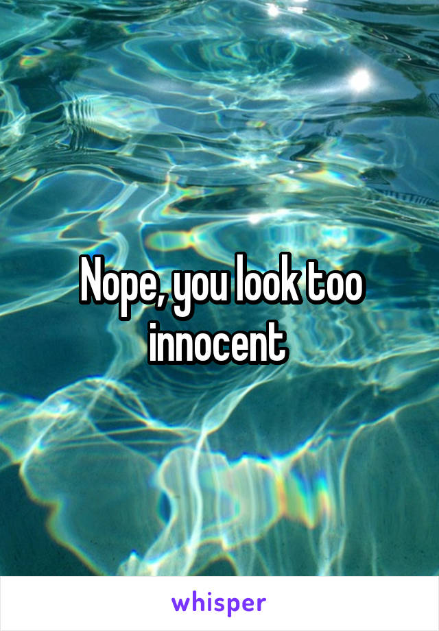 Nope, you look too innocent 