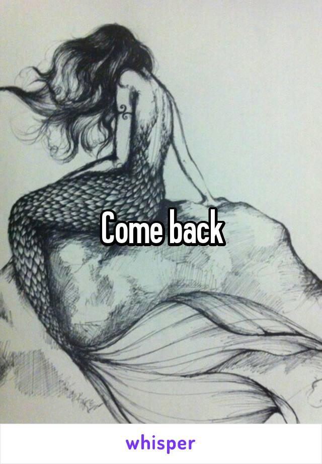 Come back