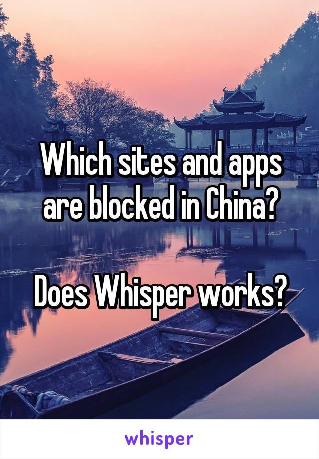 Which sites and apps are blocked in China?

Does Whisper works?