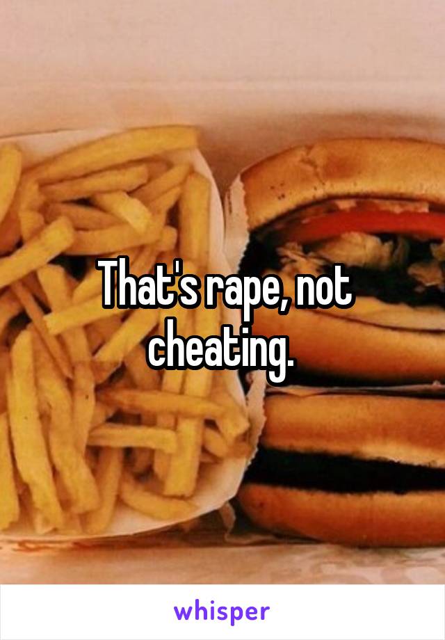 That's rape, not cheating. 