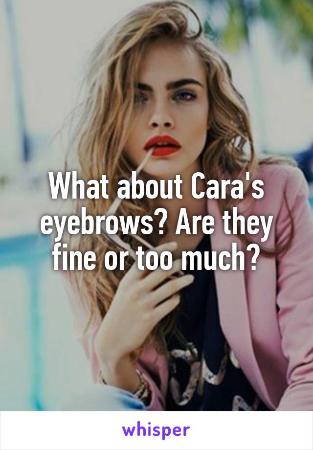 What about Cara's eyebrows? Are they fine or too much?