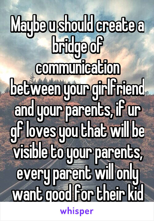 Maybe u should create a bridge of communication between your girlfriend and your parents, if ur gf loves you that will be visible to your parents, every parent will only want good for their kid