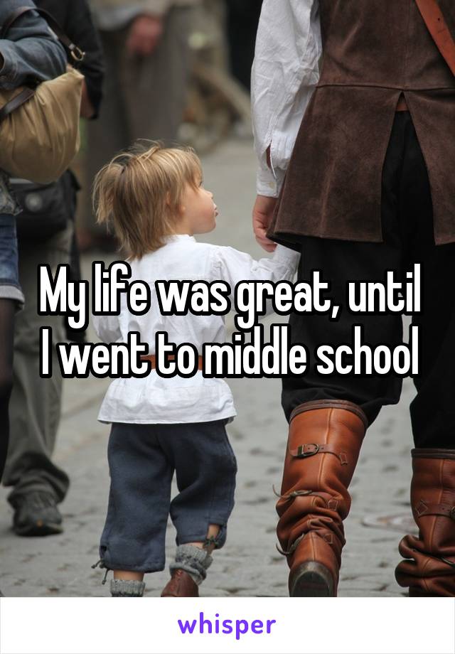 My life was great, until I went to middle school