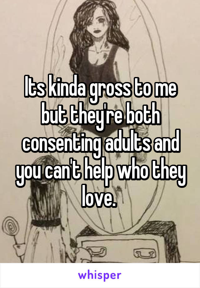 Its kinda gross to me but they're both consenting adults and you can't help who they love. 