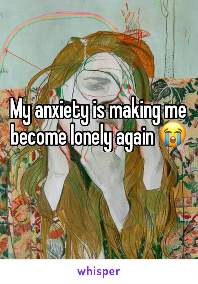 My anxiety is making me become lonely again 😭 