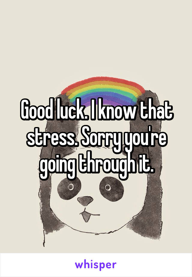 Good luck. I know that stress. Sorry you're going through it.