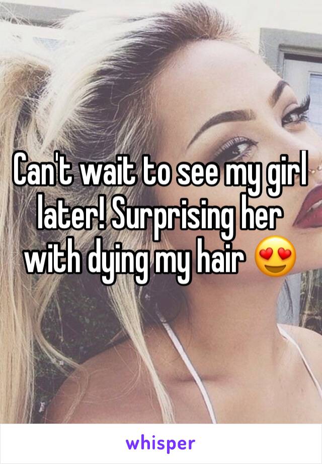 Can't wait to see my girl later! Surprising her with dying my hair 😍