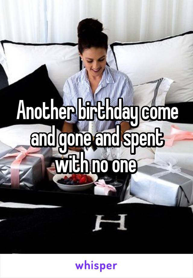 Another birthday come and gone and spent with no one 