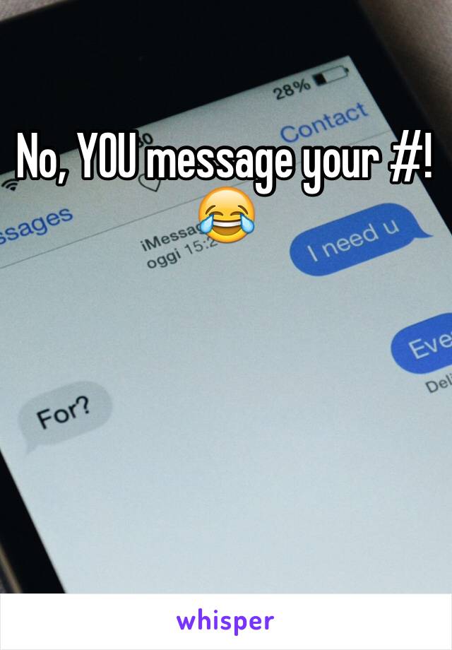 No, YOU message your #!
😂