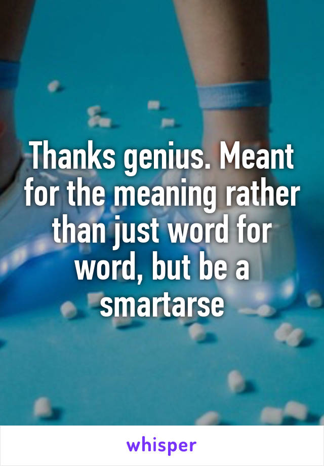 Thanks genius. Meant for the meaning rather than just word for word, but be a smartarse