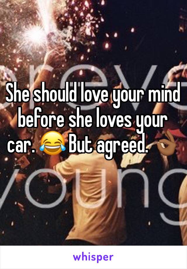 She should love your mind before she loves your car. 😂 But agreed. 👌🏾