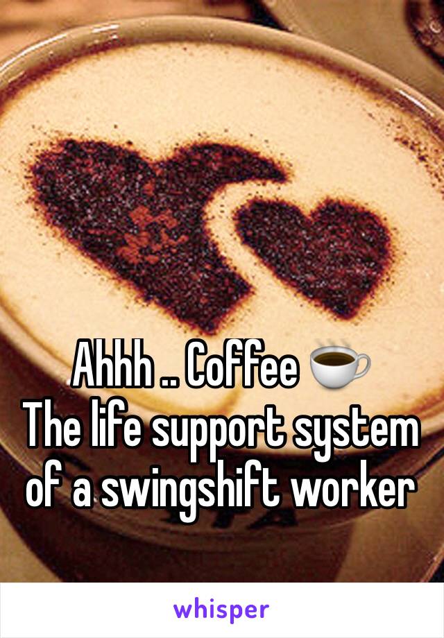 Ahhh .. Coffee ☕️ 
The life support system of a swingshift worker 