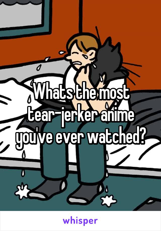 Whats the most tear-jerker anime you've ever watched?