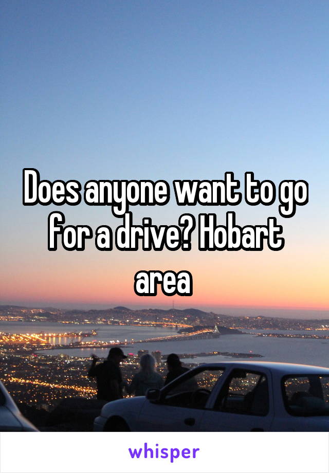 Does anyone want to go for a drive? Hobart area 
