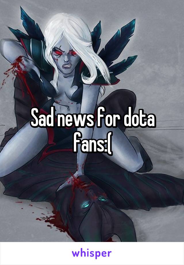 Sad news for dota fans:(