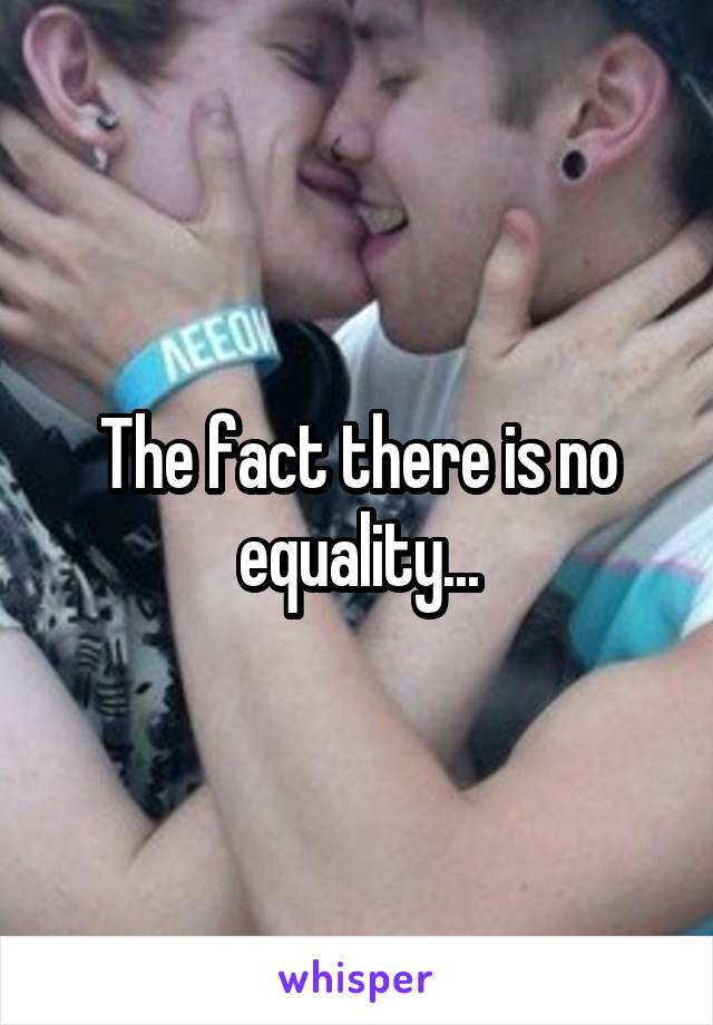 The fact there is no equality...