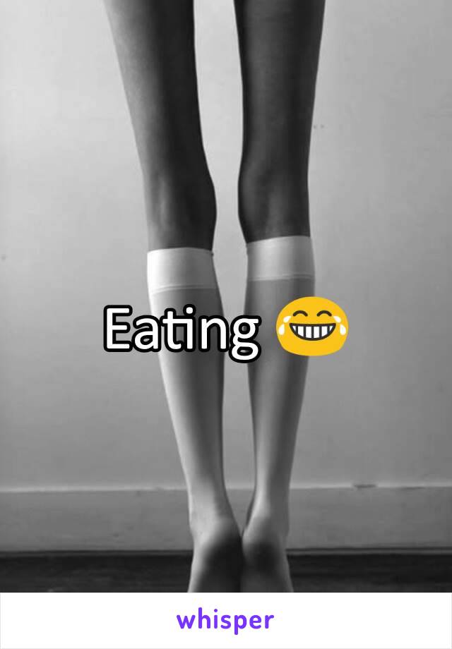 Eating 😂