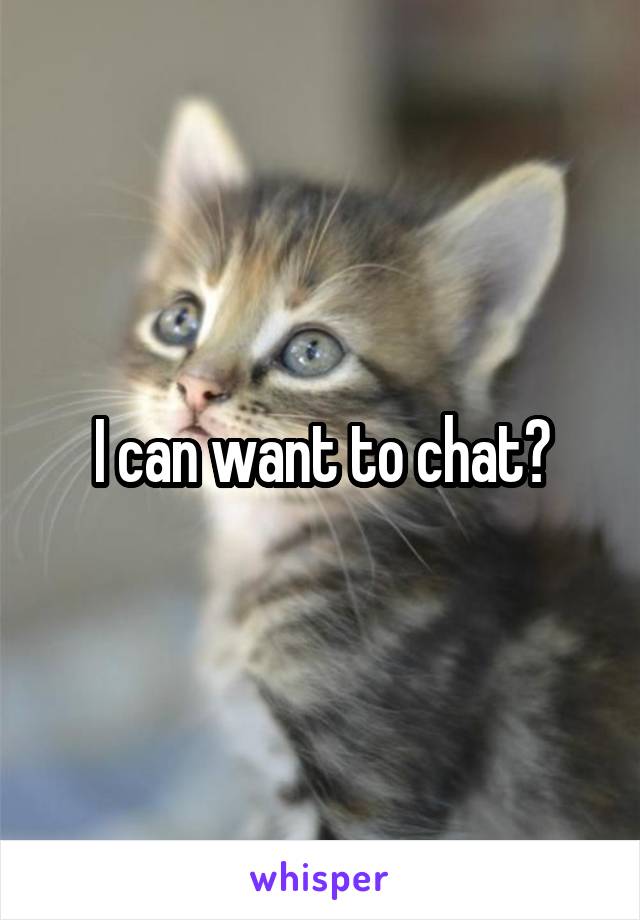 I can want to chat?