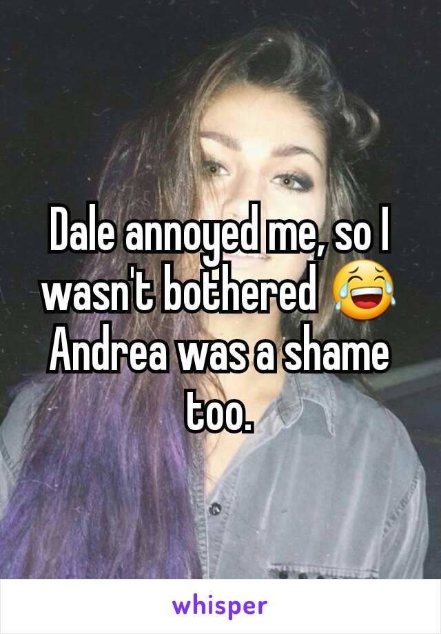 Dale annoyed me, so I wasn't bothered 😂
Andrea was a shame too.