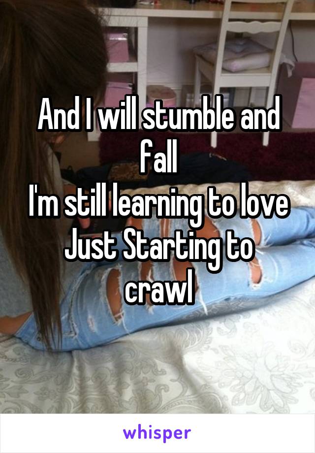 And I will stumble and fall
I'm still learning to love
Just Starting to crawl
