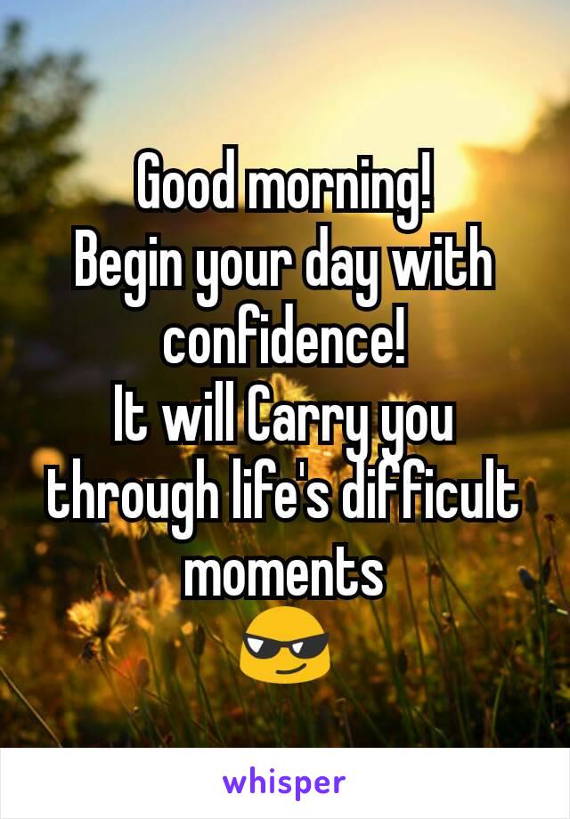 Good morning!
Begin your day with confidence!
It will Carry you through life's difficult moments
😎