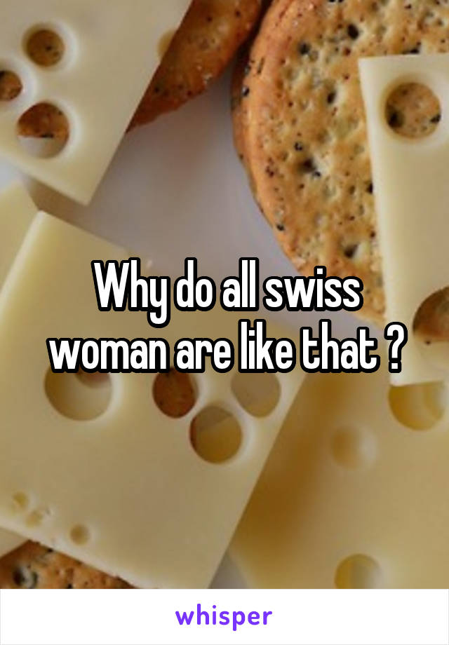 Why do all swiss woman are like that ?
