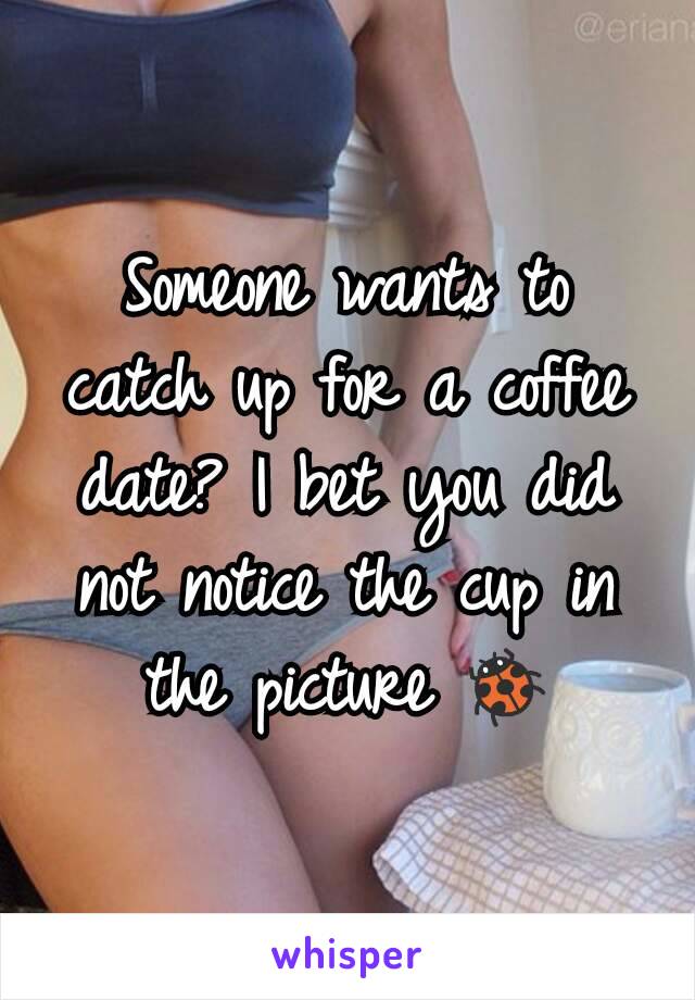 Someone wants to catch up for a coffee date? I bet you did not notice the cup in the picture 🐞