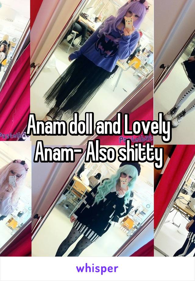 Anam doll and Lovely Anam- Also shitty