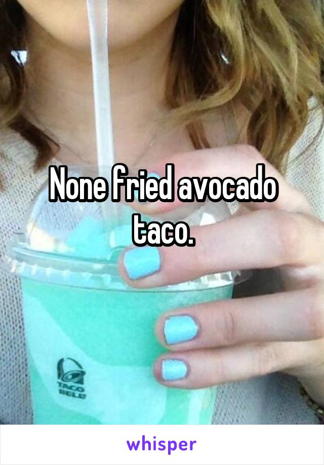 None fried avocado taco.
