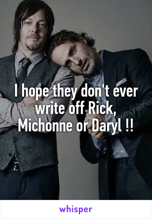 I hope they don't ever write off Rick, Michonne or Daryl !!