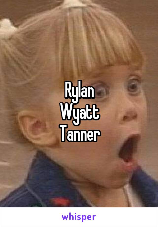 Rylan
Wyatt
Tanner