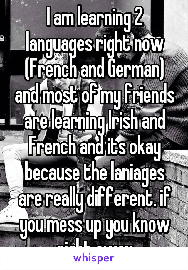 I am learning 2 languages right now (French and German) and most of my friends are learning Irish and French and its okay because the laniages are really different. if you mess up you know right away