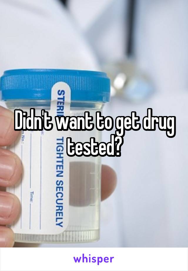 Didn't want to get drug tested?