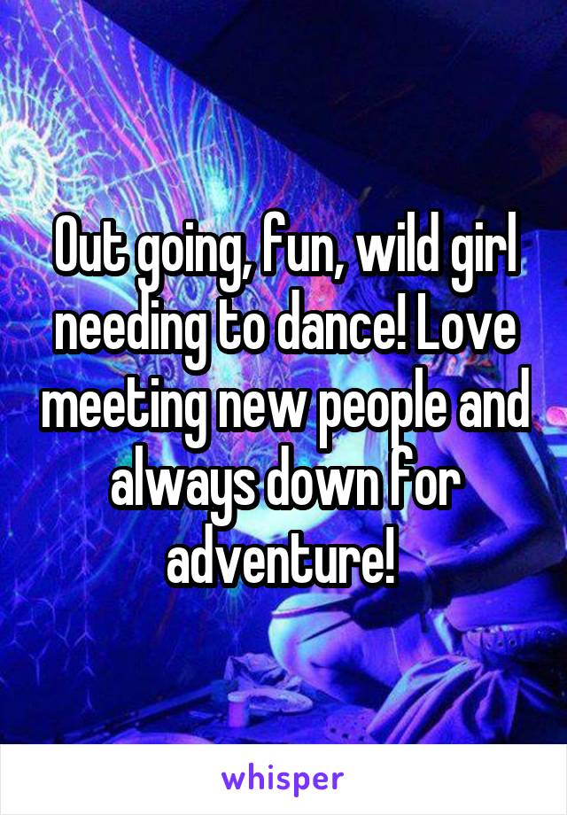 Out going, fun, wild girl needing to dance! Love meeting new people and always down for adventure! 