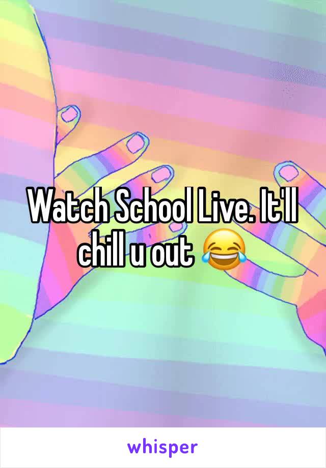 Watch School Live. It'll chill u out 😂