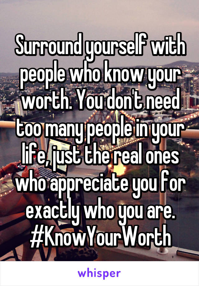Surround yourself with people who know your worth. You don't need too many people in your life, just the real ones who appreciate you for exactly who you are.
#KnowYourWorth
