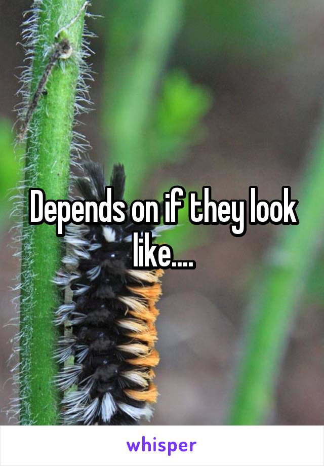 Depends on if they look like....