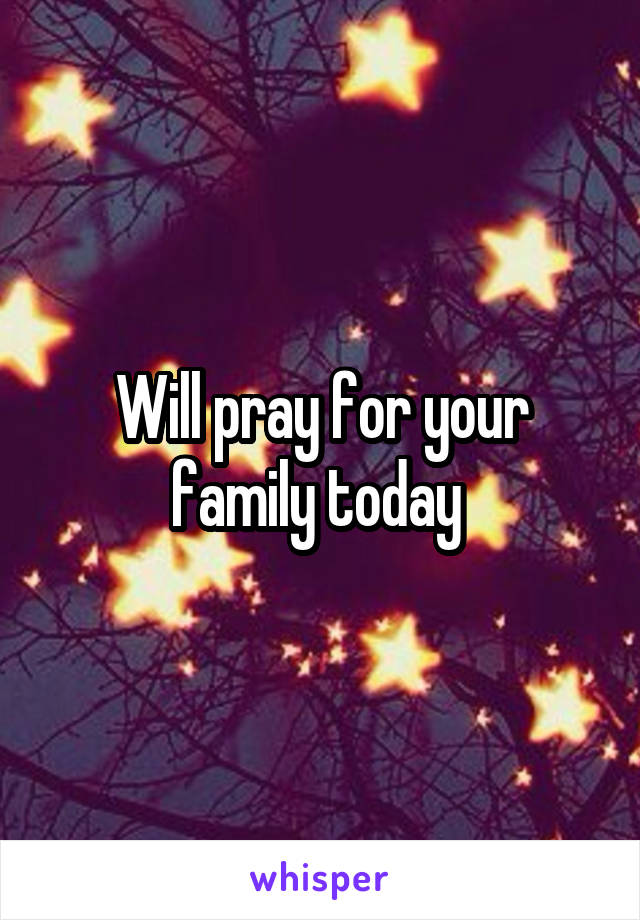 Will pray for your family today 