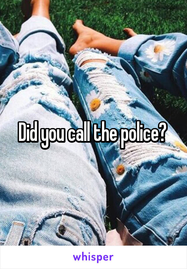 Did you call the police? 