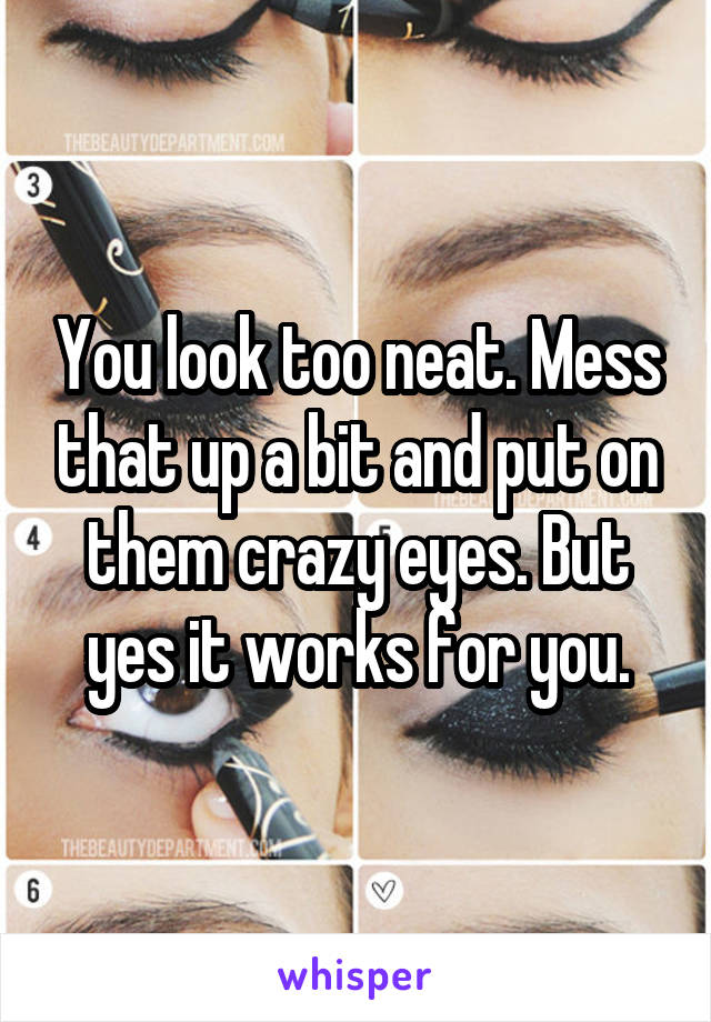 You look too neat. Mess that up a bit and put on them crazy eyes. But yes it works for you.