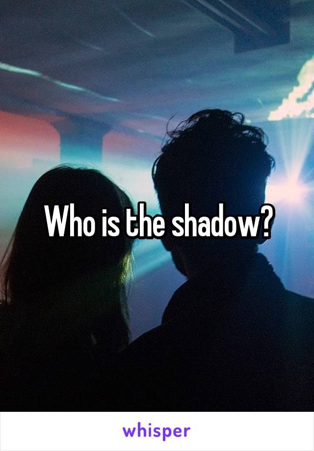 Who is the shadow?