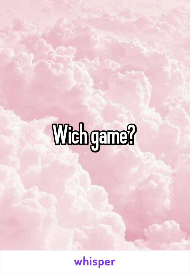 Wich game? 