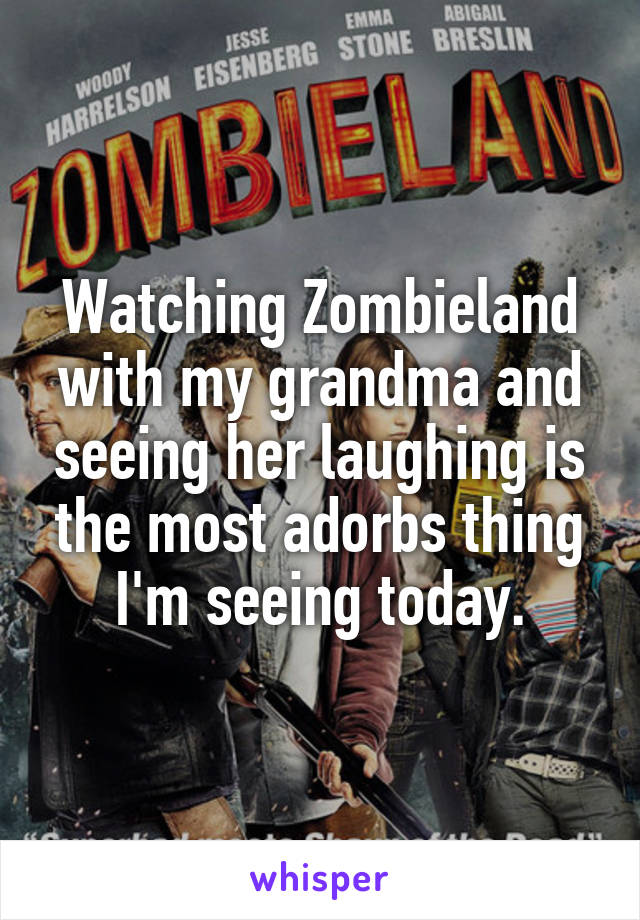Watching Zombieland with my grandma and seeing her laughing is the most adorbs thing I'm seeing today.