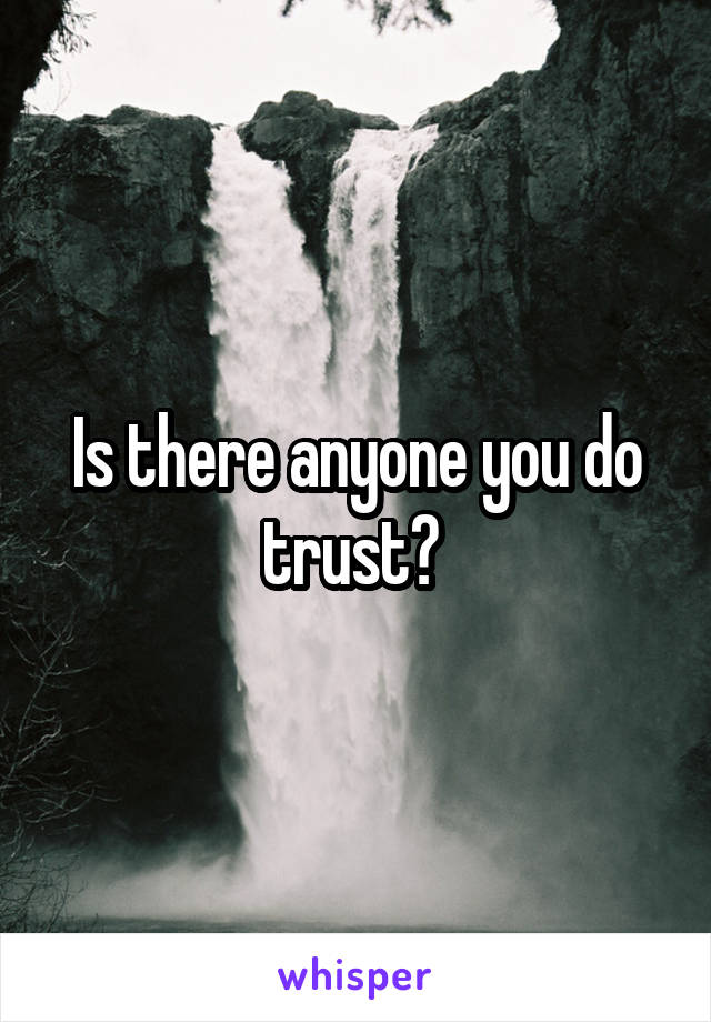 Is there anyone you do trust? 