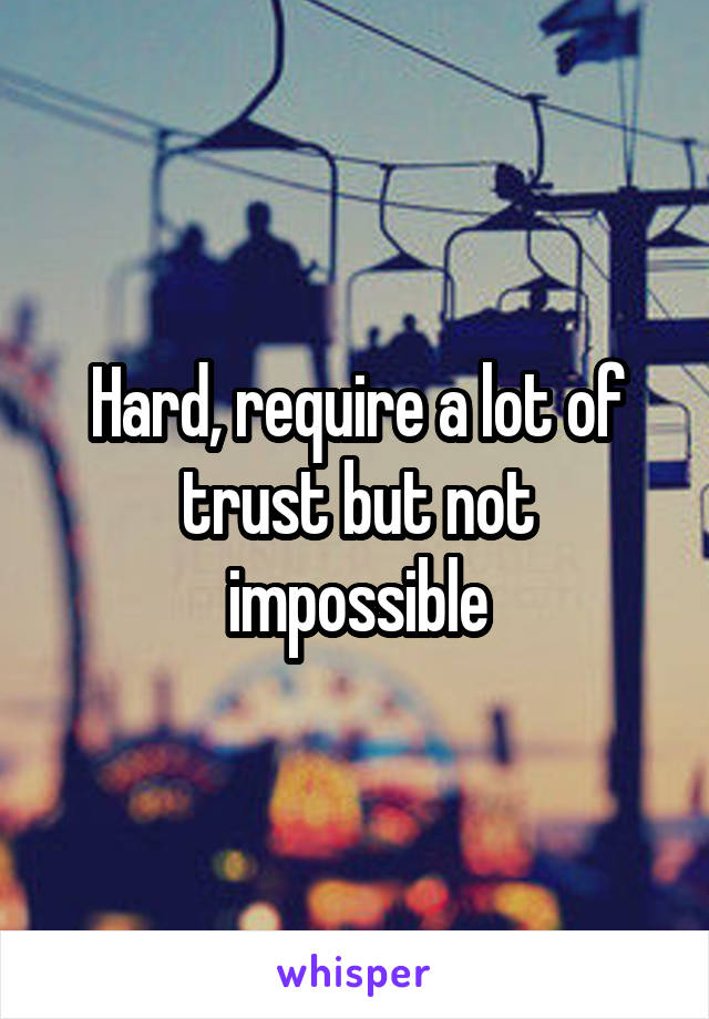 Hard, require a lot of trust but not impossible