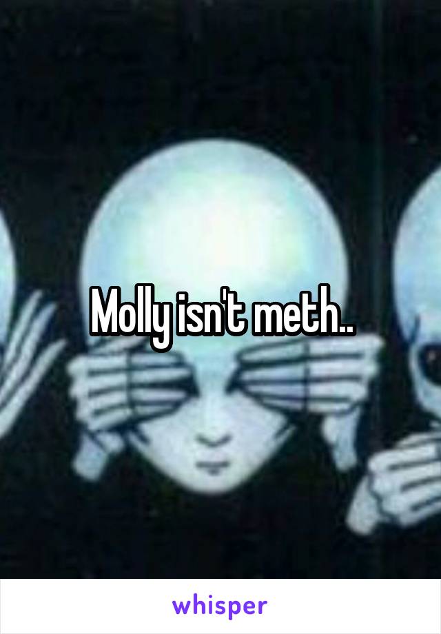 Molly isn't meth..