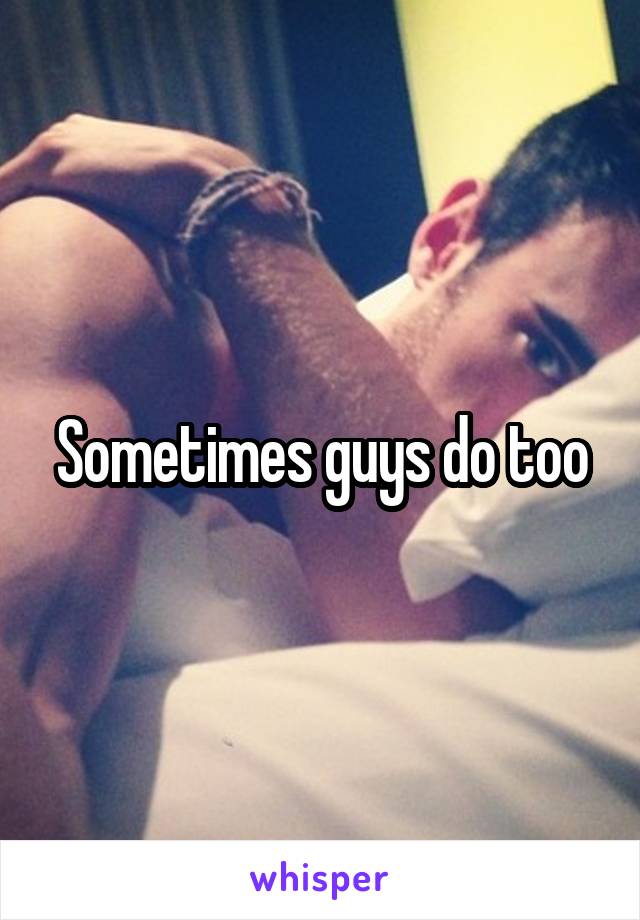 Sometimes guys do too