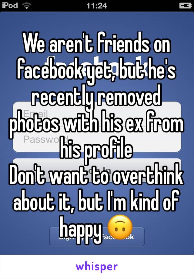 We aren't friends on facebook yet, but he's recently removed photos with his ex from his profile
Don't want to overthink about it, but I'm kind of happy 🙃