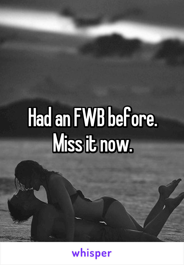 Had an FWB before. Miss it now.