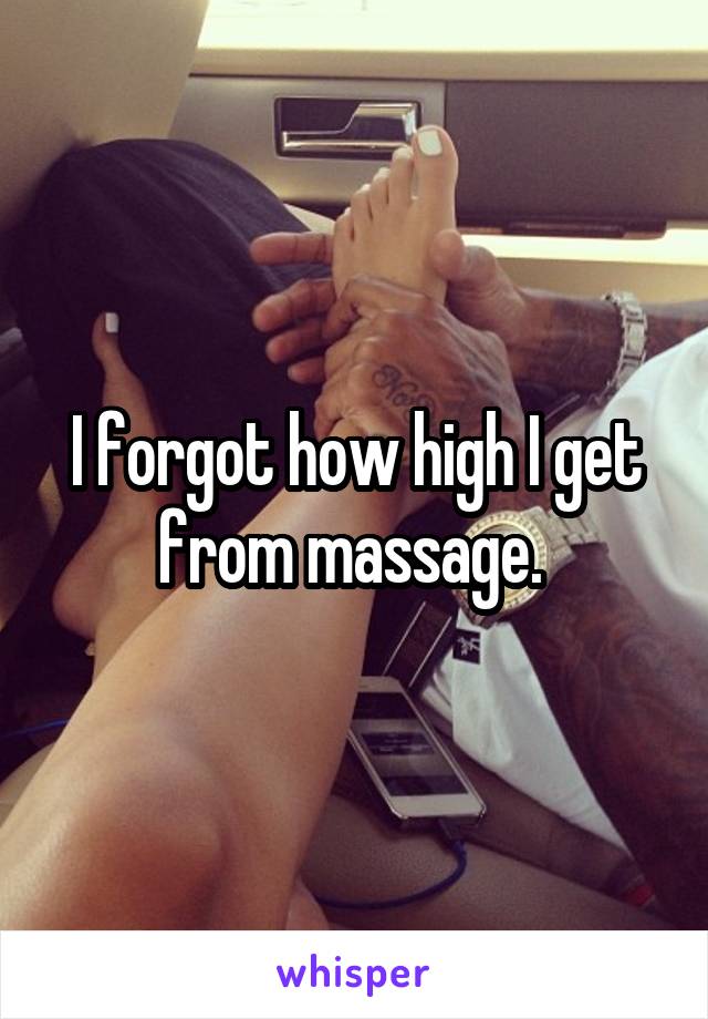 I forgot how high I get from massage. 